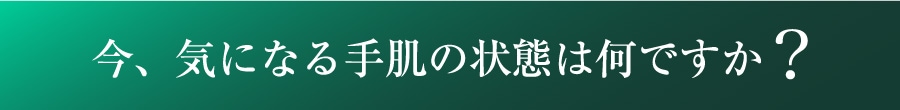 今、気になる手肌の状態は何ですか?