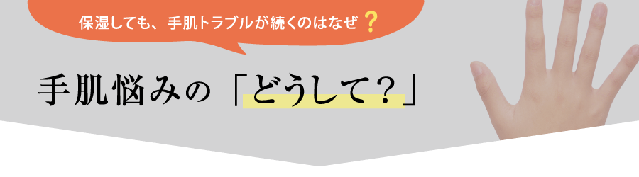 保湿をしても手肌トラブルが続くのはなぜ?手肌悩みの「どうして?」