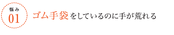 悩み1/ゴム手袋をしているのに手が荒れる