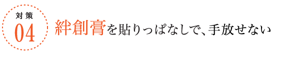 対策4/絆創膏を貼りっぱなしで、手放せない