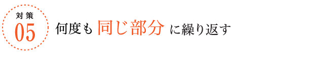 対策5/何度も同じ部分に繰り返す