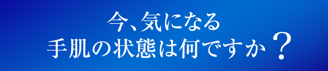 今、気になる手肌の状態は何ですか?