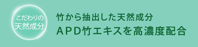 こだわりの天然成分/竹から抽出した天然成分「APD竹エキスを高濃度配合
