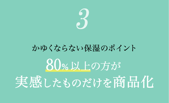 かゆくならない保湿のポイント「80%以上の方が実感したものだけを商品化」