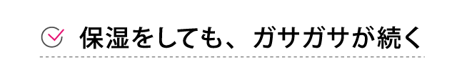 保湿をしてもガサガサが続く