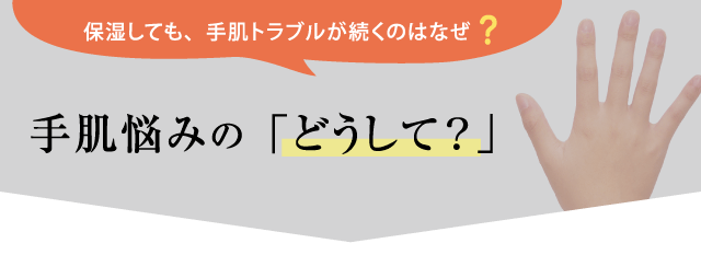 保湿しても、手肌トラブルが続くのはなぜ?手肌悩みの「どうして?」